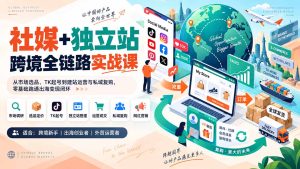 社媒+独立站跨境全链路实战课:从市场选品、TK起号到建站运营与私域复购,零基础跑通出海变现闭环-KJ分享