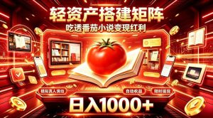 轻资产搭建矩阵,吃透番茄小说变现红利,日入1000+,支持无限矩阵放大【揭秘】-KJ分享