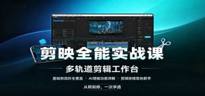 剪映全能实战课：基础到高阶全覆盖，AI增强功能，剪辑排错落地教学-KJ分享