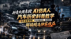 抖音大佬亲授AI仿真人汽车历史科普教学,9月全新课程,平台流量扶持,赛道稳定,解锁精选独家收益-KJ分享