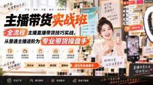主播带货实战班ZB,全流程主播直播带货技巧实战,从普通主播进阶为专业带货操盘手-KJ分享