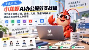 普通职场人AI办公提效实战课：用小龙虾完成日报、报表、文案、海报与短视频，建立高效自动化工作流程-KJ分享