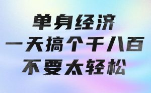 单身经济，拿出执行力一天搞个千八百不要太轻松，长久稳定，越深耕越吃香【揭秘】-KJ分享