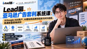 Lead菌亚马逊广告套利系统课：从Google Ads账户、AI建站到品牌词投放与ROI追踪，跑通联盟营销闭环-KJ分享