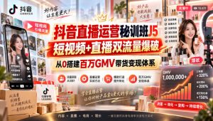 抖音直播运营秘训班J5｜短视频+直播双流量爆破，从0搭建百万GMV带货变现体系-KJ分享