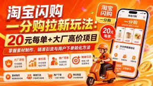 淘宝闪购一分购拉新玩法-更新0911:20元每单+大厂高价项目,掌握素材制作、精准引流与用户下单转化方法-KJ分享