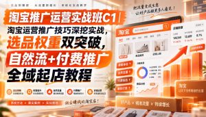 淘宝推广运营实战班C1|淘宝运营推广技巧深挖实战,选品权重双突破,自然流+付费推广全域起店教程-KJ分享