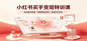 小红书买手变现特训课:账号定位养号起号,选品挂车,笔记标题封面全套教学-KJ分享
