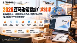 2026亚马逊运营推广实战课：从账号后台、风险控制与选品上架到FBA物流、SEO及PPC广告完整教学-KJ分享