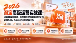 2026淘宝高级运营实战课:从店铺权重脉络、单品基础权重到数据优化与起爆权重,系统搭建流量战略体系-KJ分享