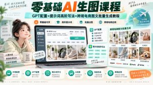 零基础AI生图课程,GPT配置+提示词高阶写法+跨境电商图文批量生成教程-KJ分享