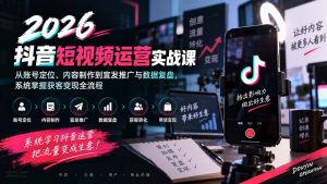2026抖音短视频运营实战课:从账号定位、内容制作到宣发推广与数据复盘,系统掌握获客变现全流程-KJ分享