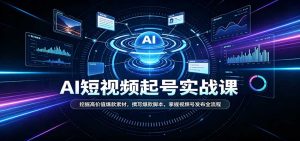 短视频AI起号实战课：挖掘高价值爆款素材，撰写爆款脚本，掌握视频号发布全流程-KJ分享