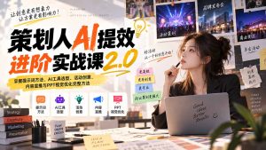 策划人AI提效进阶实战课2.0:掌握提示词方法、AI工具选型、活动创意、内容宣推与PPT视觉优化完整方法-KJ分享