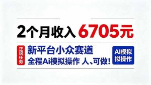 2个月收入6705元,最新平台小众赛道,全程Ai操作人人可做!-KJ分享