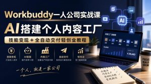 Workbuddy一人公司实战课,AI搭建个人内容工厂,技能变现+全自动交付轻创业教程-KJ分享