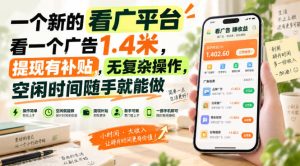 一个新的看广平台,看一个广告1.4米,提现有补贴,无复杂操作,空闲时间随手就能做【揭秘】-KJ分享