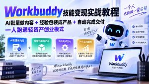 Workbuddy技能变现实战教程:AI批量做内容+经验包装成产品+自动完成交付,一人跑通轻资产创业模式-KJ分享