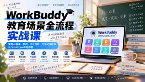 WorkBuddy教育场景全流程实战课：掌握AI备课、教研、作业批改、无生试讲陪练及QuickForm本地部署-KJ分享