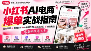 2026小红书AI电商爆单实战指南：站内选品+爆款仿写+AI封面生图+混剪实拍+测品复盘，零基础快速上手-KJ分享