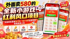 外面卖580的全新小游戏红利风口已炸场，实操单机普遍30-50，50-100也是常态，看懂直接上车-KJ分享