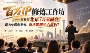百万IP修炼工作坊——某社群北京7月见面会，助力中国创业者，真正走向年入百W!-KJ分享