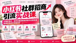 小红书社群招商引流实战课-无水印：从爆款笔记、自然流量到精准获客与社群承接，跑通招商成交完整闭环-KJ分享