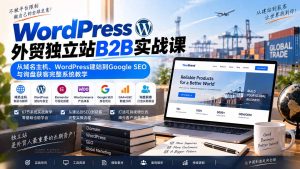 WordPress外贸独立站B2B实战课:从域名主机、WordPress建站到Google SEO与询盘获客完整系统教学-KJ分享