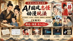 抖音10w粉博主亲授AI国风志怪动漫玩法|GPT写剧本+AI分镜+人物生图+视频制作+配音剪辑全教学|精选+独家日入1k+-KJ分享