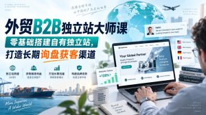 外贸B2B独立站大师课,零基础搭建自有独立站,打造长期询盘获客渠道-KJ分享