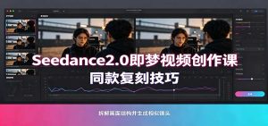 Seedance2.0即梦视频创作课:剧本式视频制作,同款复刻技巧,多行业案例落地教学-KJ分享