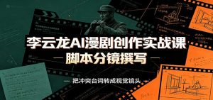 李云龙AI漫剧创作实战课:角色人设还原,脚本分镜撰写,AI漫剧成片完整制作教学-KJ分享
