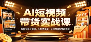 AI短视频带货实战课:视频号账号搭建,AI剧情挂车,小红书虚拟电商教程-KJ分享