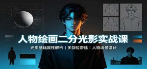 人物绘画二分光影实战课：光影基础属性解析，多部位带练，人物场景设计-KJ分享