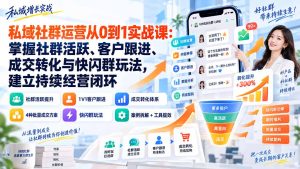私域社群运营从0到1实战课：掌握社群活跃、客户跟进、成交转化与快闪群玩法，建立持续经营闭环-KJ分享