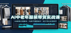AI中老年服装带货实战课:AB剧情分镜脚本,电商平铺图制作,成片导出全套教学-KJ分享