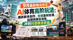 某大佬的9月最新精选赛道之AI体育顶级玩法,爆款剧本创作、版权规避、运镜剪辑全流程,稳拿抖音精选收益-KJ分享