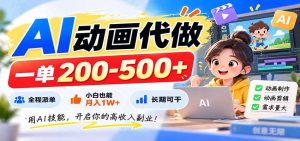 AI动画代做,一单200-500+,全程派单,小白也能月入1W+,长期可干-KJ分享