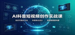 AI科普短视频创作实战课:配套要点文档,文案与视频提示词模板教学-KJ分享