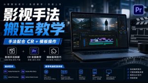 影视手法搬运教学,手法配合CR+模板操作,需要电脑,提供软件+配置参数-KJ分享