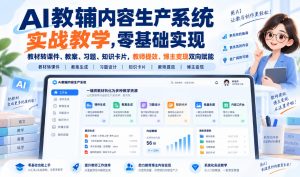 AI教辅内容生产系统实战教学，零基础实现教材转课件、教案、习题、知识卡片，教师提效、博主变现双向赋能-KJ分享