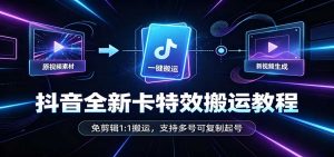 抖音全新卡特效搬运教程：免剪辑1:1搬运，支持多号可复制起号-KJ分享