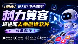 【精品】鲁大魔AI软件最新款刺力算客短视频去重搬运软件二创黑科技-KJ分享
