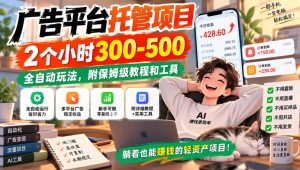 广告平台托管项目,2个小时300-500,全自动玩法,附保姆级教程和工具,小白照着就能做【揭秘】-KJ分享
