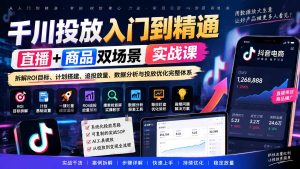千川投放入门到精通实战课｜直播+商品双场景拆解ROI目标、计划搭建、追投放量、数据分析与投放优化完整体系-KJ分享