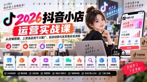 2026抖音小店运营实战课｜从店铺搭建、上货选品到千川推广、起店动销与发货售后全流程-KJ分享