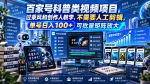 百家号科普类视频项目，过乘风和创作人教学，不需要人工剪辑，单号日入100+可批量矩阵放大-KJ分享