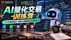 极客时间AI量化交易训练营｜12周全阶实战，解锁AI智能量化交易新玩法-KJ分享