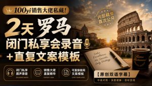 100yi销售大佬私藏-无水印！2天罗马闭门私享会录音+直复文案模板【原创双语字幕】-KJ分享