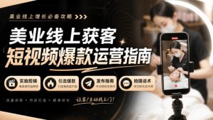 美业线上获客短视频爆款运营指南-无水印，实拍剪辑、引流爆款、发布指南、拍摄话术！-KJ分享